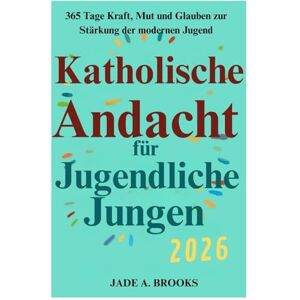Brooks, Jade A. Katholische Andacht für Teenager-Jungen 2026: 365 Tage Kraft, Mut und Glauben, um die moderne Jugend zu stärken Brooks, Jade A. Katholische Andacht für Teenager-Jungen 2026: 365 Tage Kraft, Mut und Glauben, um die moderne Jugend zu stärken