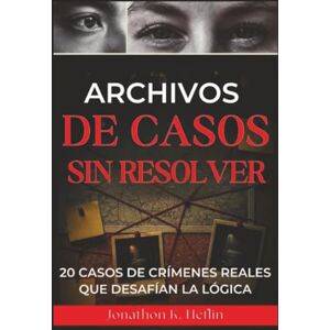 Heflin, Jonathon K. Archivos de casos sin resolver: 20 casos de crímenes reales que desafían la lógica Heflin, Jonathon K. Archivos de casos sin resolver: 20 casos de crímenes reales que desafían la lógica