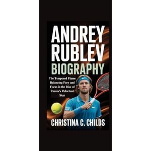 C. CHILDS, CHRISTINA ANDREY RUBLEV BIOGRAPHY: The Tempered Flame Balancing Fury and Focus in the Rise of Russia’s Reluctant Star C. CHILDS, CHRISTINA ANDREY RUBLEV BIOGRAPHY: The Tempered Flame Balancing Fury and Focus in the Rise of Russia’s Reluctant Star