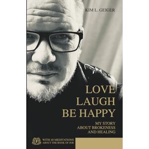 Geiger, Kim L. LOVE LAUGH BE HAPPY: MY STORY ABOUT BROKENESS AND HEALING (Kim L. Geiger Power Books) Geiger, Kim L. LOVE LAUGH BE HAPPY: MY STORY ABOUT BROKENESS AND HEALING (Kim L. Geiger Power Books)