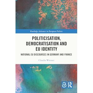 Wiesner, Claudia Politicisation, Democratisation and EU Identity: National EU Discourses in Germany and France (Routledge Advances in European Politics) Wiesner, Claudia Politicisation, Democratisation and EU Identity: National EU Discourses in Germany and France (Routledge Advances in European Politics)