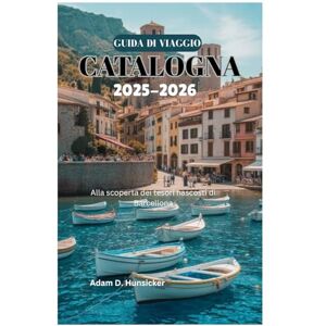 Hunsicker, Adam D. GUIDA DI VIAGGIO DELLA CATALOGNA 2025-2026: Alla scoperta dei tesori nascosti di Barcellona Hunsicker, Adam D. GUIDA DI VIAGGIO DELLA CATALOGNA 2025-2026: Alla scoperta dei tesori nascosti di Barcellona