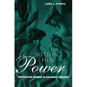 Sturtz, Linda Within Her Power: Propertied Women in Colonial Virginia (New World in the Atlantic World) Sturtz, Linda Within Her Power: Propertied Women in Colonial Virginia (New World in the Atlantic World)