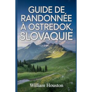 Houston, William Guide de randonnée à Ostredok, Slovaquie: Un guide pour explorer la nature lors d'une randonnée exceptionnelle. (Mes aventures de randonnée) Houston, William Guide de randonnée à Ostredok, Slovaquie: Un guide pour explorer la nature lors d'une randonnée exceptionnelle. (Mes aventures de randonnée)