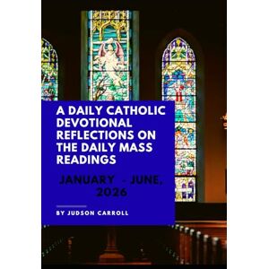 Caroll, Judson A Daily Catholic Devotional Reflections on the Daily Mass readings January-June, 2026 Caroll, Judson A Daily Catholic Devotional Reflections on the Daily Mass readings January-June, 2026