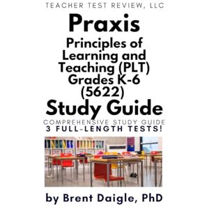 Daigle, Dr. Brent PLT 5622 Study Guide: Praxis Principles of Learning and Teaching Grades K–6 Exam Prep Book: Comprehensive Review, 3 Full-Length Practice Tests, and ... Certification Exam on Your First Attempt Daigle, Dr. Brent PLT 5622 Study Guide: Praxis Principles of Learning and Teaching Grades K–6 Exam Prep Book: Comprehensive Review, 3 Full-Length Practice Tests, and ... Certification Exam on Your First Attempt