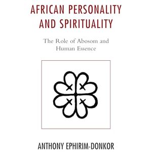 Ephirim-Donkor, Anthony African Personality and Spirituality: The Role of Abosom and Human Essence Ephirim-Donkor, Anthony African Personality and Spirituality: The Role of Abosom and Human Essence