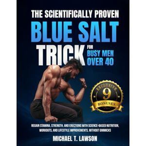 Lawson, Michael T. The Scientifically Proven Blue Salt Trick for Busy Men Over 40: Regain stamina, strength, and erections with science-based nutrition, workouts, and lifestyle improvements, without gimmicks Lawson, Michael T. The Scientifically Proven Blue Salt Trick for Busy Men Over 40: Regain stamina, strength, and erections with science-based nutrition, workouts, and lifestyle improvements, without gimmicks