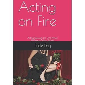 Fay, Ms Julie Ann Acting on Fire: Acting Exercises for One Person Without a Scene Partner Fay, Ms Julie Ann Acting on Fire: Acting Exercises for One Person Without a Scene Partner
