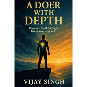 Singh, Vijay A Doer with Depth: Unlocking Relentless Motivation, Unshakable Health, and Limitless Wealth Singh, Vijay A Doer with Depth: Unlocking Relentless Motivation, Unshakable Health, and Limitless Wealth