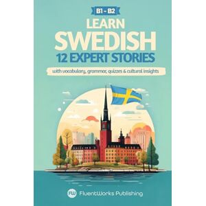 Publishing, FluentWorks Learn Swedish with Stories Intermediate (B1) to Advanced (B2): 12 Expert Stories with Vocabulary, Grammar, Quizzes & Cultural Insights (Short Stories for Swedish Learners) Publishing, FluentWorks Learn Swedish with Stories Intermediate (B1) to Advanced (B2): 12 Expert Stories with Vocabulary, Grammar, Quizzes & Cultural Insights (Short Stories for Swedish Learners)