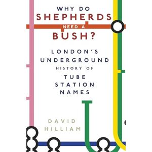 Hilliam, David Why Do Shepherds Need a Bush?: London's Underground History of Tube Station Names Hilliam, David Why Do Shepherds Need a Bush?: London's Underground History of Tube Station Names