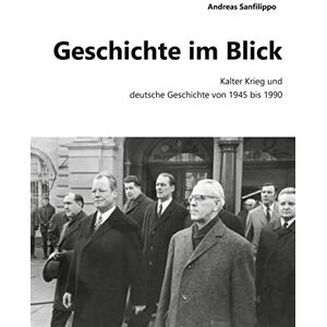 Sanfilippo, Andreas Geschichte im Blick: Kalter Krieg und deutsche Geschichte von 1945 bis 1990 Sanfilippo, Andreas Geschichte im Blick: Kalter Krieg und deutsche Geschichte von 1945 bis 1990