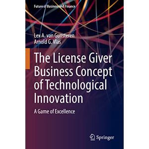 van Gunsteren, Lex A. The License Giver Business Concept of Technological Innovation: A Game of Excellence (Future of Business and Finance) van Gunsteren, Lex A. The License Giver Business Concept of Technological Innovation: A Game of Excellence (Future of Business and Finance)