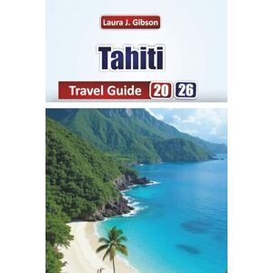 Gibson The Tahiti Travel Guide 2026: Essential Planning, Island Adventures, Beaches, Culture, and Day Trips for a Memorable Vacation Gibson The Tahiti Travel Guide 2026: Essential Planning, Island Adventures, Beaches, Culture, and Day Trips for a Memorable Vacation