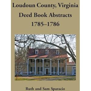 Sparacio, Ruth Loudoun County, Virginia Deed Book Abstracts, 1785-1786 Sparacio, Ruth Loudoun County, Virginia Deed Book Abstracts, 1785-1786