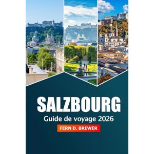 Brewer, Fern D. Salzbourg Guide de voyage 2026: Explorer les joyaux cachés de l'Autriche, les routes panoramiques, les choses à faire, les sites historiques et les conseils Brewer, Fern D. Salzbourg Guide de voyage 2026: Explorer les joyaux cachés de l'Autriche, les routes panoramiques, les choses à faire, les sites historiques et les conseils