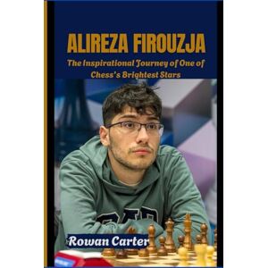 Carter, Rowan ALIREZA FIROUZJA: The Inspirational Journey of One of Chess’s Brightest Stars Carter, Rowan ALIREZA FIROUZJA: The Inspirational Journey of One of Chess’s Brightest Stars