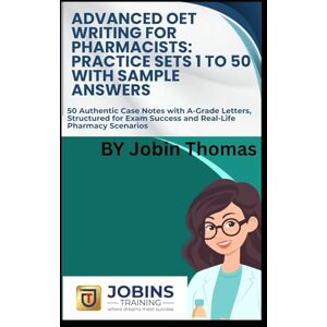 Thomas, Jobin Advanced OET Writing for Pharmacists: Practice Sets 1 to 50 with Sample Answers: 50 Authentic Case Notes with A-Grade Letters, Structured for Exam Success and Real-Life Pharmacy Scenarios Thomas, Jobin Advanced OET Writing for Pharmacists: Practice Sets 1 to 50 with Sample Answers: 50 Authentic Case Notes with A-Grade Letters, Structured for Exam Success and Real-Life Pharmacy Scenarios