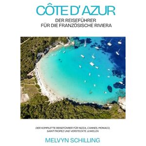 Schilling, Melvyn Côte d’Azur: Der Reiseführer für die französische Riviera: Der komplette Reiseführer für Nizza, Cannes, Monaco, Saint-Tropez und versteckte Juwelen Schilling, Melvyn Côte d’Azur: Der Reiseführer für die französische Riviera: Der komplette Reiseführer für Nizza, Cannes, Monaco, Saint-Tropez und versteckte Juwelen