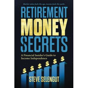 Selengut, Steve Retirement Money Secrets: A Financial Insider's Guide to Income Independence Selengut, Steve Retirement Money Secrets: A Financial Insider's Guide to Income Independence