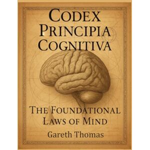 Thomas, Gareth Codex Principia Cognitiva: The Foundational Laws of Mind (Cognitive Computation & Engineering Series) Thomas, Gareth Codex Principia Cognitiva: The Foundational Laws of Mind (Cognitive Computation & Engineering Series)