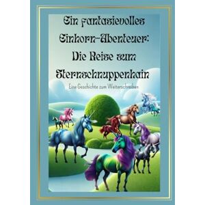 Herz, Klar Ein fantasievolles Einhorn-Abenteuer: Die Reise zum Sternschnuppenhain – Eine Geschichte zum Weiterschreiben: Eine Mitmach-Geschichte voller Magie und Fantasie, ab 10 Jahre Herz, Klar Ein fantasievolles Einhorn-Abenteuer: Die Reise zum Sternschnuppenhain – Eine Geschichte zum Weiterschreiben: Eine Mitmach-Geschichte voller Magie und Fantasie, ab 10 Jahre