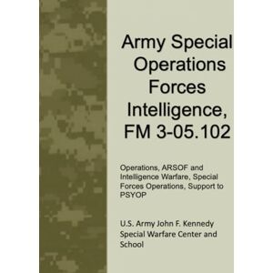 U.S. Army John F. Kennedy Special Warfare Center and School Army Special Operations Forces Intelligence, FM 3-05.102: Operations, ARSOF and Intelligence Warfare, Special Forces Operations, Support to PSYOP U.S. Army John F. Kennedy Special Warfare Center and School Army Special Operations Forces Intelligence, FM 3-05.102: Operations, ARSOF and Intelligence Warfare, Special Forces Operations, Support to PSYOP