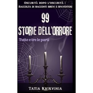 Kvikvinia, Tatia 99 Storie dell’orrore: Oscurità dopo l'oscurità: Raccolta di racconti brevi e spaventosi Kvikvinia, Tatia 99 Storie dell’orrore: Oscurità dopo l'oscurità: Raccolta di racconti brevi e spaventosi