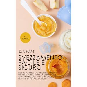 Hart, Isla Svezzamento facile e sicuro: Ricette semplici, tagli sicuri e strategie pratiche per favorire la crescita del tuo bambino con pasti sani e gustosi, perfetti per tutta la famiglia. Hart, Isla Svezzamento facile e sicuro: Ricette semplici, tagli sicuri e strategie pratiche per favorire la crescita del tuo bambino con pasti sani e gustosi, perfetti per tutta la famiglia.