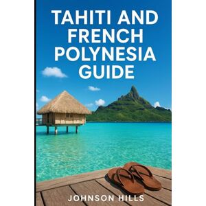 Hills, Johnson The Complete Traveler’s Companion to Beaches, Culture, Resorts, and Scenic Wonders Across Tahiti and Beyond: Tahiti And French Polynesia Guide Hills, Johnson The Complete Traveler’s Companion to Beaches, Culture, Resorts, and Scenic Wonders Across Tahiti and Beyond: Tahiti And French Polynesia Guide