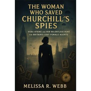 Webb, Melissa R. The Woman Who Saved Churchill's Spies: Vera Atkins and Her Relentless Hunt for Britain's Lost Female Agents (Beacons in the Dark: Holocaust Rescuers) Webb, Melissa R. The Woman Who Saved Churchill's Spies: Vera Atkins and Her Relentless Hunt for Britain's Lost Female Agents (Beacons in the Dark: Holocaust Rescuers)