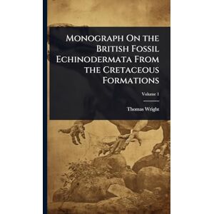 Wright, Thomas Monograph On the British Fossil Echinodermata From the Cretaceous Formations Wright, Thomas Monograph On the British Fossil Echinodermata From the Cretaceous Formations