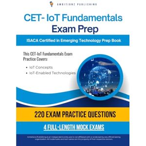 Publishing, Ambitionz CET IoT Fundamentals Exam Prep: A Practical Resource With 220 Realistic Questions, 4 Full-Length Practice Tests, And Clear Explanations To Help You Pass The ISACA CET-IoT Fundamentals Exam Publishing, Ambitionz CET IoT Fundamentals Exam Prep: A Practical Resource With 220 Realistic Questions, 4 Full-Length Practice Tests, And Clear Explanations To Help You Pass The ISACA CET-IoT Fundamentals Exam