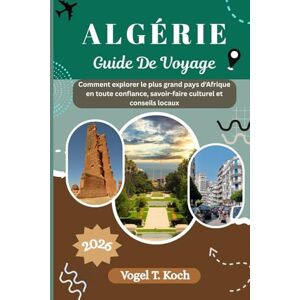 Koch, Vogel T. ALGÉRIE GUIDE DE VOYAGE: Comment explorer le plus grand pays d'Afrique en toute confiance, savoir-faire culturel et conseils locaux (Vogel Koch l'Explorateur FR) Koch, Vogel T. ALGÉRIE GUIDE DE VOYAGE: Comment explorer le plus grand pays d'Afrique en toute confiance, savoir-faire culturel et conseils locaux (Vogel Koch l'Explorateur FR)