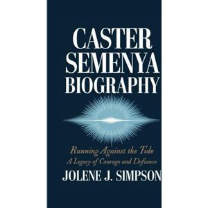 J. Simpson, Jolene CASTER SEMENYA BIOGRAPHY: Running Against the Tide A Legacy of Courage and Defiance J. Simpson, Jolene CASTER SEMENYA BIOGRAPHY: Running Against the Tide A Legacy of Courage and Defiance