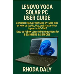 Daly, Rhoda Lenovo Yoga Solar PC User Guide: Complete Manual with Step-by-Step Tips on How to Set Up, Use, and Master Your Laptop In NO-TIME. Easy-to-Follow Large Print Instructions for BEGINNERS & SENIORS Daly, Rhoda Lenovo Yoga Solar PC User Guide: Complete Manual with Step-by-Step Tips on How to Set Up, Use, and Master Your Laptop In NO-TIME. Easy-to-Follow Large Print Instructions for BEGINNERS & SENIORS
