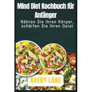 Avery Mind Diet Kochbuch für Anfänger: Nähren Sie Ihren Körper, schärfen Sie Ihren Geist Avery Mind Diet Kochbuch für Anfänger: Nähren Sie Ihren Körper, schärfen Sie Ihren Geist