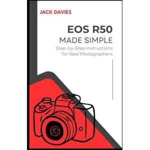 DAVIES, JACK EOS R50 Made Simple: A Beginner’s Guide to Capturing Stunning Photos and Videos with Your Mirrorless Camera DAVIES, JACK EOS R50 Made Simple: A Beginner’s Guide to Capturing Stunning Photos and Videos with Your Mirrorless Camera