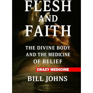 Johns, Bill Crazy Medicine Flesh and Faith: The Divine Body and the Medicine of Belief Johns, Bill Crazy Medicine Flesh and Faith: The Divine Body and the Medicine of Belief