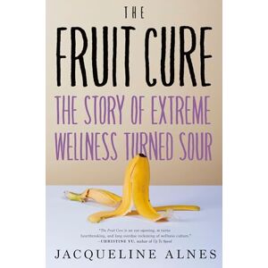 Jacqueline Alnes Fruit Cure, The: The Story of Extreme Wellness Turned Sour Jacqueline Alnes Fruit Cure, The: The Story of Extreme Wellness Turned Sour