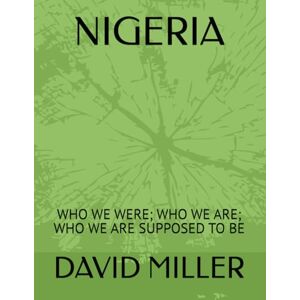 MILLER, DAVID TAMUNOIBI NIGERIA: WHO WE WERE; WHO WE ARE; WHO WE ARE SUPPOSED TO BE MILLER, DAVID TAMUNOIBI NIGERIA: WHO WE WERE; WHO WE ARE; WHO WE ARE SUPPOSED TO BE