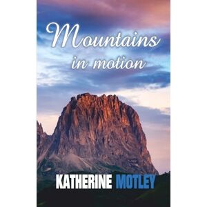 Motley, Katherine Mountains in Motion: A Journey from Despair to Divine Hope Motley, Katherine Mountains in Motion: A Journey from Despair to Divine Hope