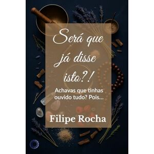 Rocha, Dr Filipe Será que já disse isto?!: Achavas que tinhas ouvido tudo? Pois… (Notas de um Terapeuta Integrativo) Rocha, Dr Filipe Será que já disse isto?!: Achavas que tinhas ouvido tudo? Pois… (Notas de um Terapeuta Integrativo)