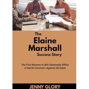 Glory, Jenny The Elaine Marshall & family Success Story: The First Woman to Win Statewide Office in North Carolina—Against All Odds (Power & Purpose: Stories of Women Who Shaped Success) Glory, Jenny The Elaine Marshall & family Success Story: The First Woman to Win Statewide Office in North Carolina—Against All Odds (Power & Purpose: Stories of Women Who Shaped Success)