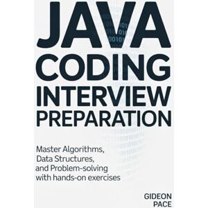 Pace, Gideon JAVA CODING INTERVIEW PREPARATION: Master Algorithms, Data Structures, and Problem-Solving with Hands-On Exercises Pace, Gideon JAVA CODING INTERVIEW PREPARATION: Master Algorithms, Data Structures, and Problem-Solving with Hands-On Exercises