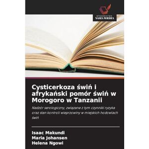 Makundi, Isaac Cysticerkoza świń i afrykański pomór świń w Morogoro w Tanzanii: Nadzór serologiczny, zwi¿zane z tym czynniki ryzyka oraz stan kontroli wieprzowiny w miejskich hodowlach ¿wi¿ Makundi, Isaac Cysticerkoza świń i afrykański pomór świń w Morogoro w Tanzanii: Nadzór serologiczny, zwi¿zane z tym czynniki ryzyka oraz stan kontroli wieprzowiny w miejskich hodowlach ¿wi¿