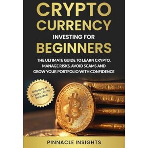 Pinnacle Cryptocurrency Investing for Beginners: The Ultimate Guide to Learn Crypto, Manage Risks, Avoid Scams and Grow Your Portfolio with Confidence Pinnacle Cryptocurrency Investing for Beginners: The Ultimate Guide to Learn Crypto, Manage Risks, Avoid Scams and Grow Your Portfolio with Confidence