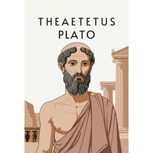 PLATO Theaetetus: A Dialogue by on the Nature of Knowledge PLATO Theaetetus: A Dialogue by on the Nature of Knowledge