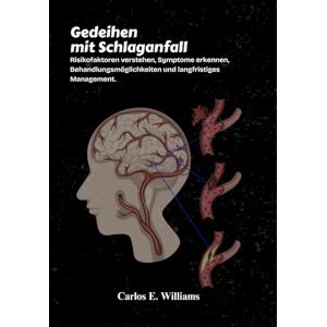 E. Williams, Carlos Gedeihen mit Schlaganfall: Risikofaktoren verstehen, Symptome erkennen, Behandlungsmöglichkeiten und langfristiges Management. E. Williams, Carlos Gedeihen mit Schlaganfall: Risikofaktoren verstehen, Symptome erkennen, Behandlungsmöglichkeiten und langfristiges Management.